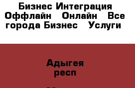 Бизнес Интеграция Оффлайн  Онлайн - Все города Бизнес » Услуги   . Адыгея респ.,Майкоп г.